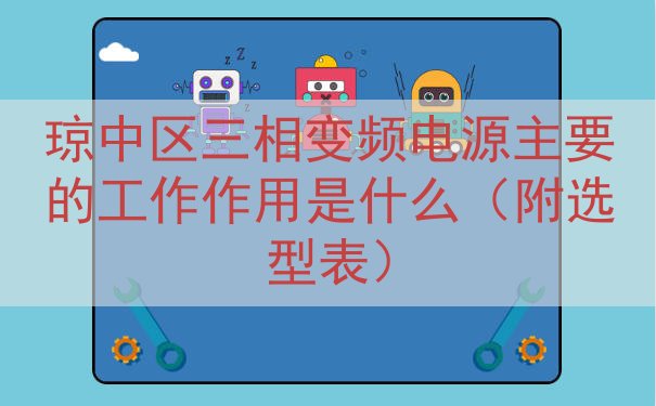 琼中区三相变频电源主要的工作作用是什么（附选型表）
