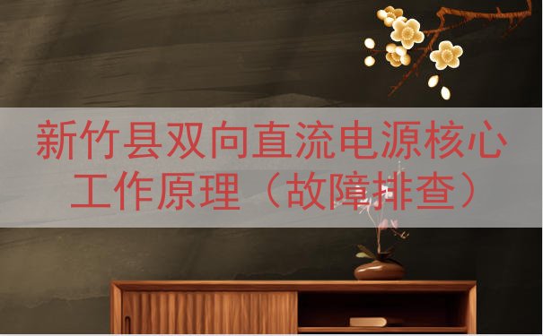 新竹县双向直流电源核心工作原理（故障排查）