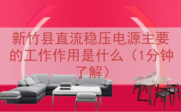 新竹县直流稳压电源主要的工作作用是什么（1分钟了解）